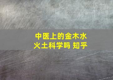 中医上的金木水火土科学吗 知乎